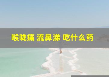 喉咙痛 流鼻涕 吃什么药